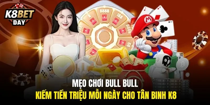 Mẹo chơi Bull Bull kiếm tiền triệu mỗi ngày cho tân binh K8